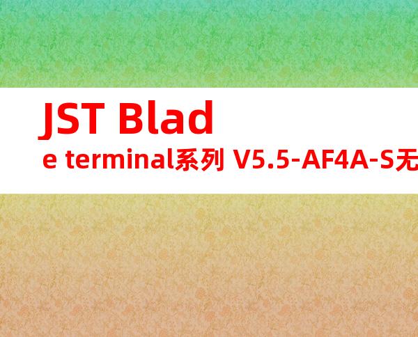 JST Blade terminal系列 V5.5-AF4A-S无焊端子产品规格书